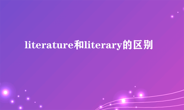 literature和literary的区别