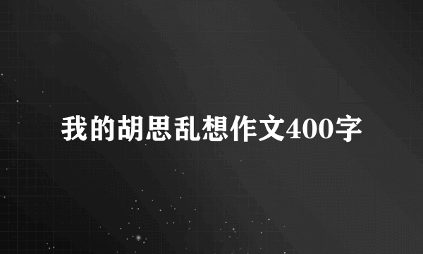 我的胡思乱想作文400字