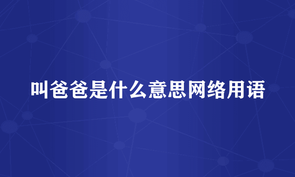 叫爸爸是什么意思网络用语