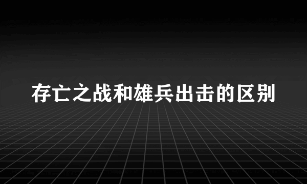 存亡之战和雄兵出击的区别
