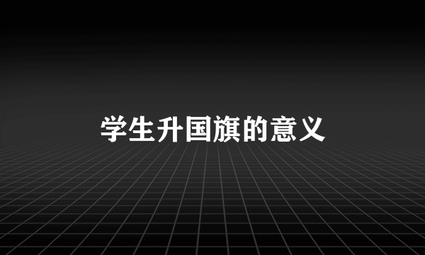 学生升国旗的意义