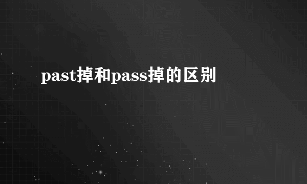 past掉和pass掉的区别