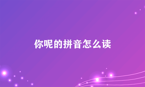 你呢的拼音怎么读