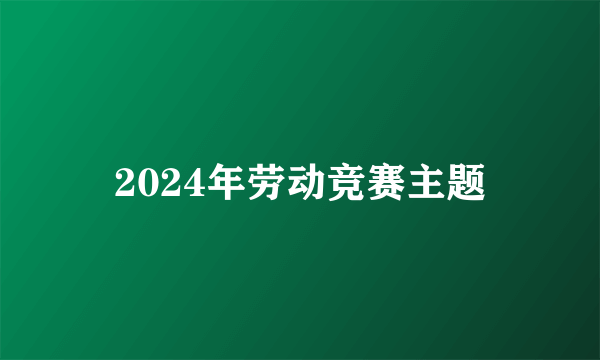 2024年劳动竞赛主题