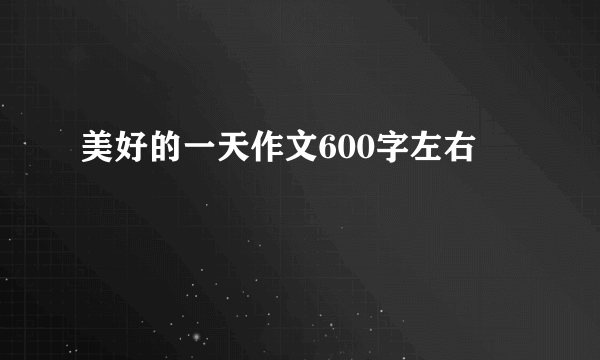 美好的一天作文600字左右