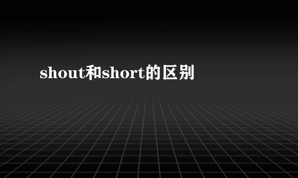shout和short的区别