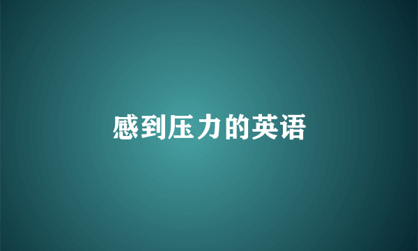 感到压力的英语