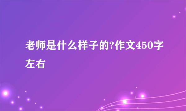 老师是什么样子的?作文450字左右