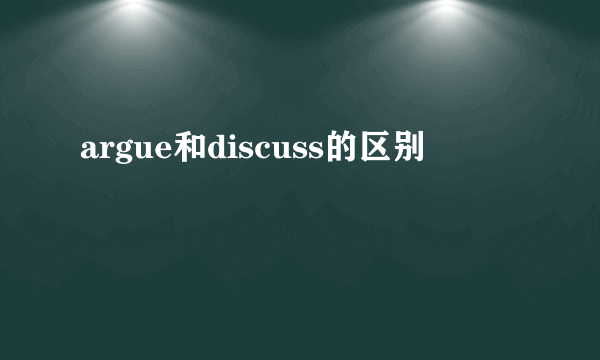argue和discuss的区别