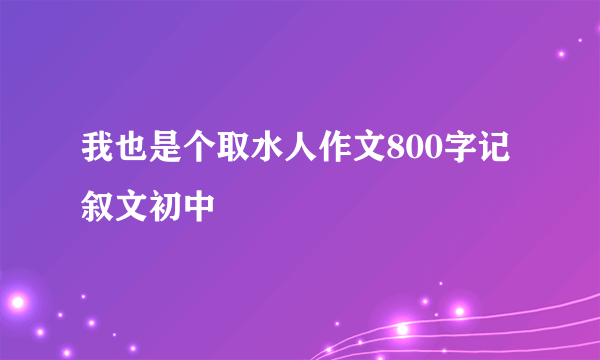 我也是个取水人作文800字记叙文初中