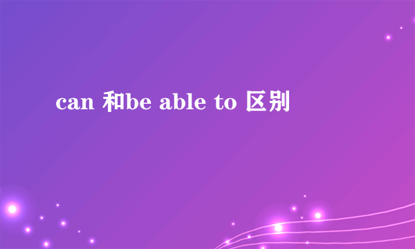 can 和be able to 区别