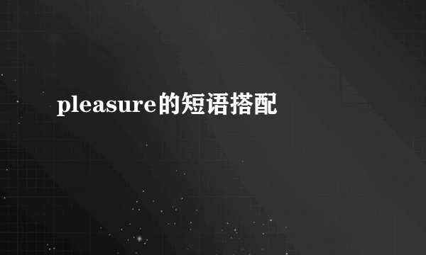 pleasure的短语搭配