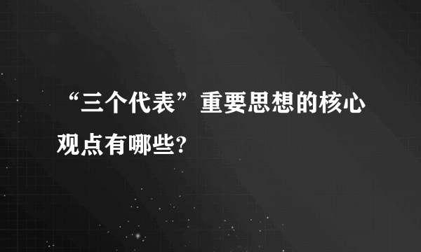 “三个代表”重要思想的核心观点有哪些?