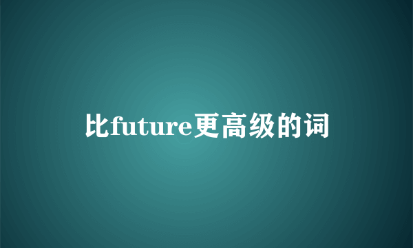 比future更高级的词