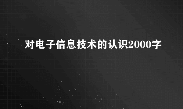 对电子信息技术的认识2000字