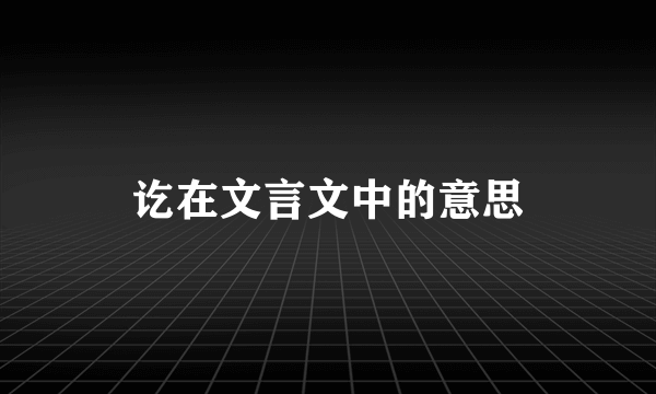 讫在文言文中的意思