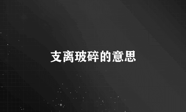 支离玻碎的意思