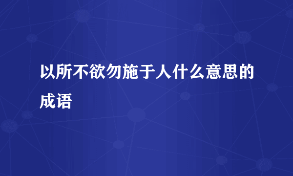 以所不欲勿施于人什么意思的成语