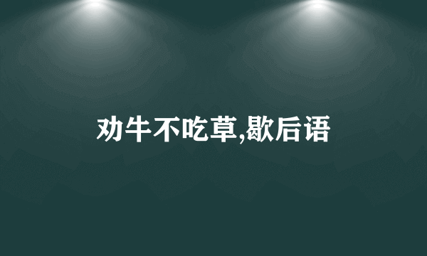 劝牛不吃草,歇后语