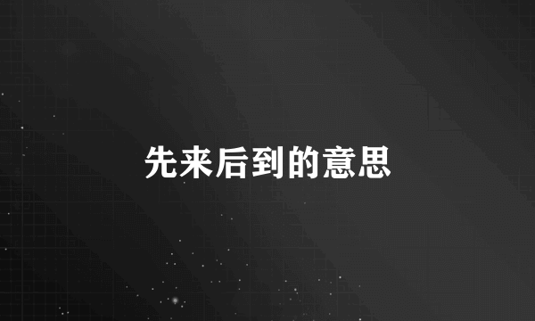 先来后到的意思