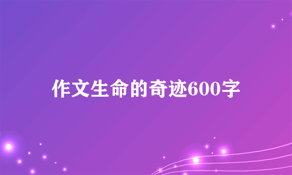 作文生命的奇迹600字