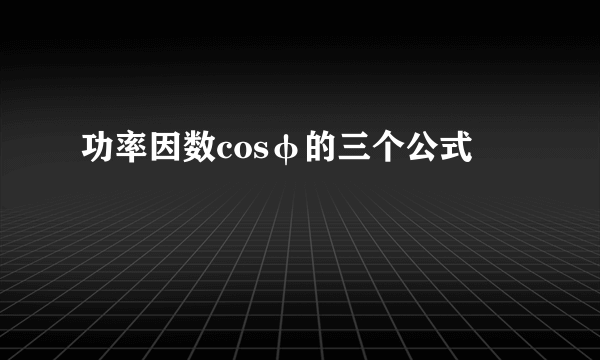 功率因数cosφ的三个公式