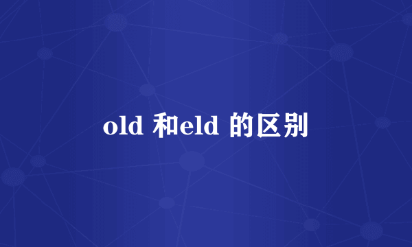 old 和eld 的区别