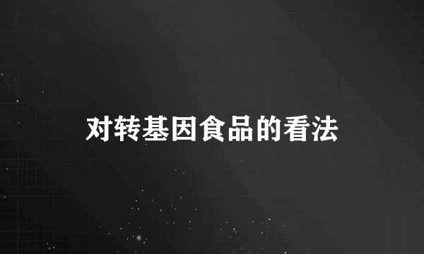 对转基因食品的看法
