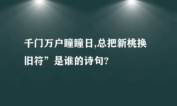 千门万户瞳瞳日,总把新桃换旧符”是谁的诗句?