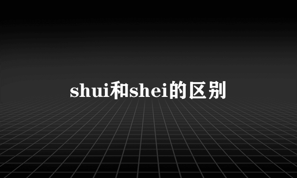 shui和shei的区别