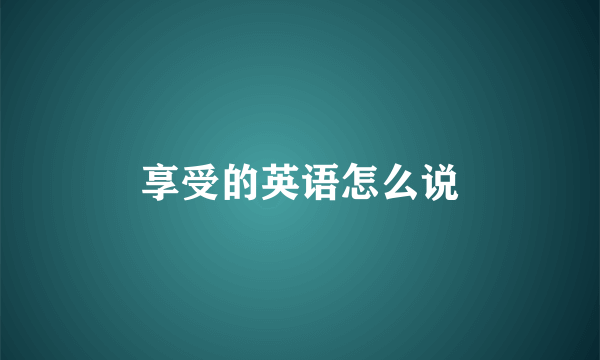 享受的英语怎么说