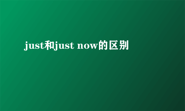 just和just now的区别