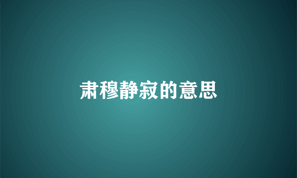肃穆静寂的意思