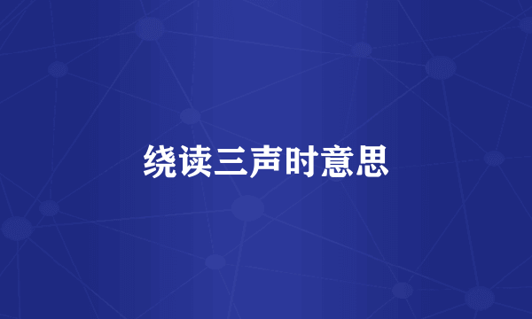 绕读三声时意思