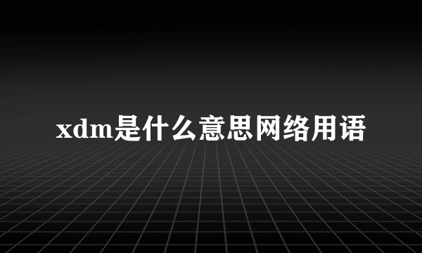xdm是什么意思网络用语