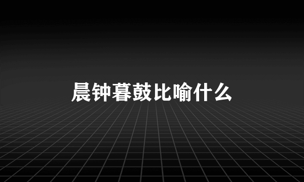 晨钟暮鼓比喻什么