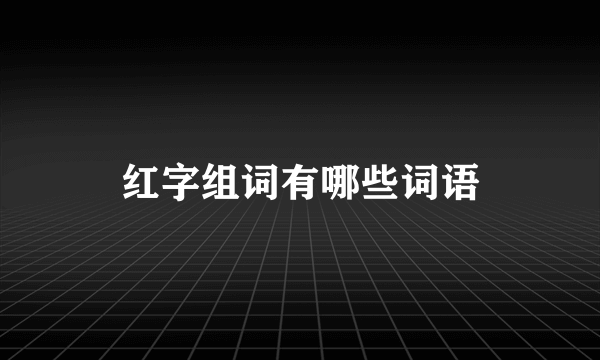 红字组词有哪些词语