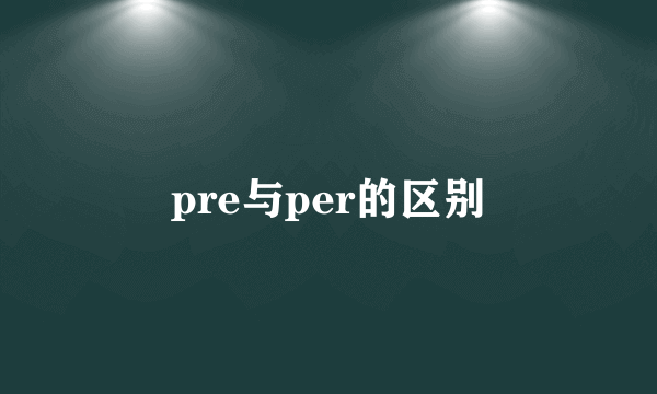 pre与per的区别