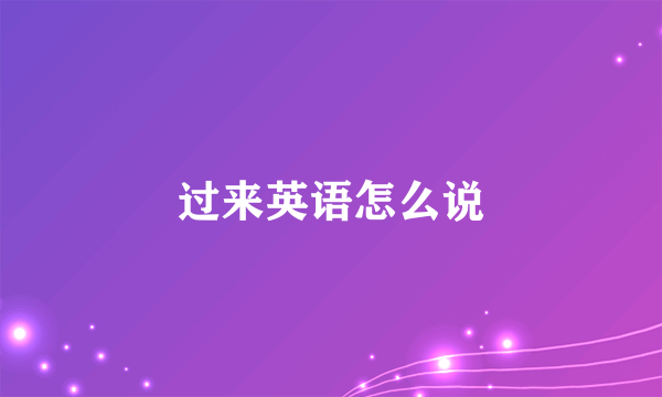 过来英语怎么说