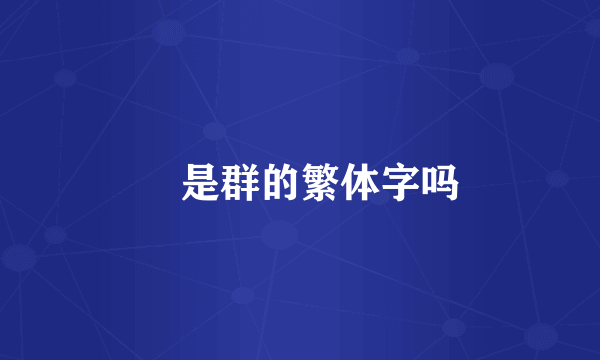 羣是群的繁体字吗