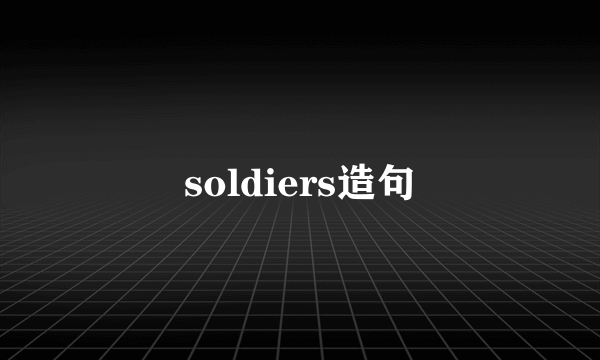 soldiers造句