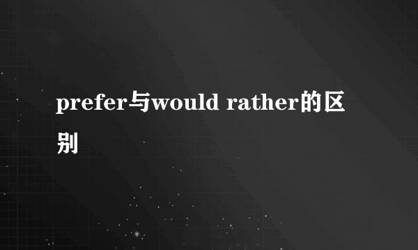 prefer与would rather的区别
