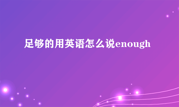 足够的用英语怎么说enough