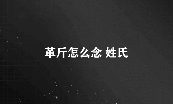 革斤怎么念 姓氏