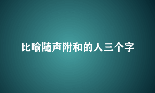 比喻随声附和的人三个字