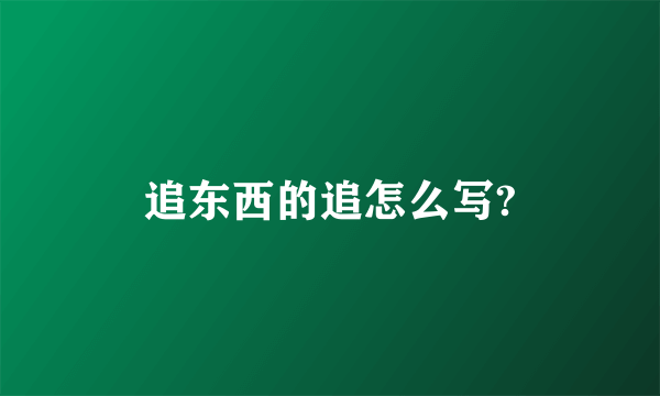 追东西的追怎么写?