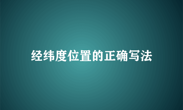 经纬度位置的正确写法