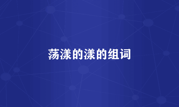 荡漾的漾的组词