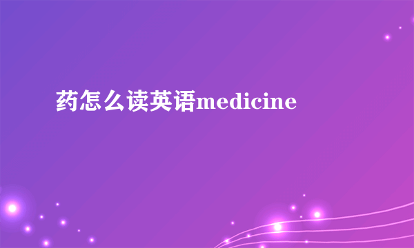 药怎么读英语medicine