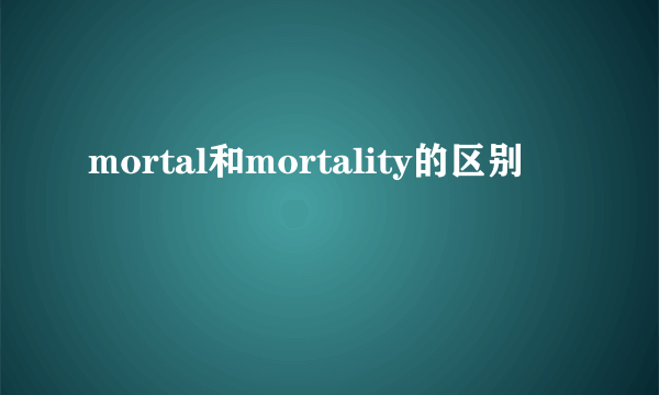 mortal和mortality的区别